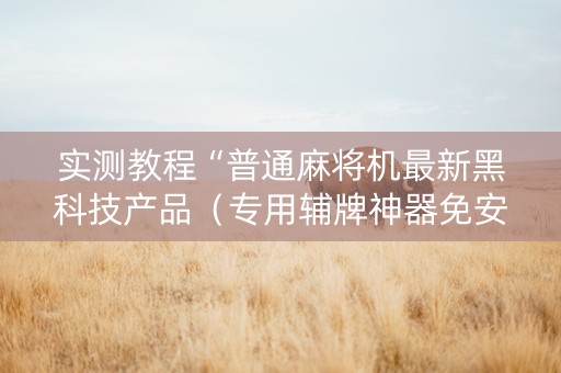 实测教程“普通麻将机最新黑科技产品（专用辅牌神器免安装）