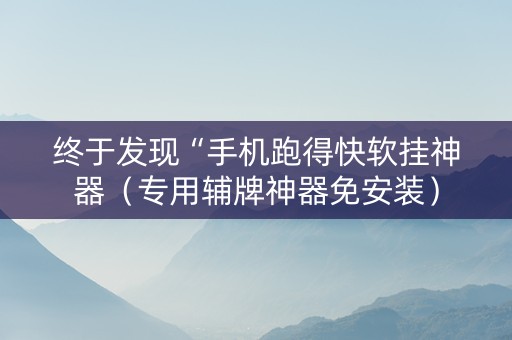 终于发现“手机跑得快软挂神器（专用辅牌神器免安装）