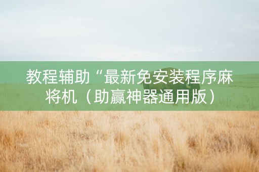 教程辅助“最新免安装程序麻将机（助赢神器通用版）