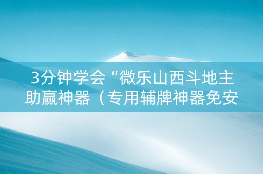 3分钟学会“微乐山西斗地主助赢神器（专用辅牌神器免安装）