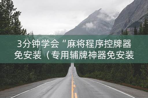 3分钟学会“麻将程序控牌器免安装（专用辅牌神器免安装）
