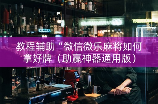教程辅助“微信微乐麻将如何拿好牌（助赢神器通用版）