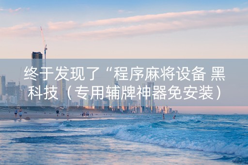 终于发现了“程序麻将设备 黑科技（专用辅牌神器免安装）