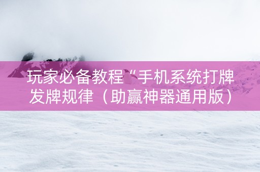 玩家必备教程“手机系统打牌发牌规律（助赢神器通用版）