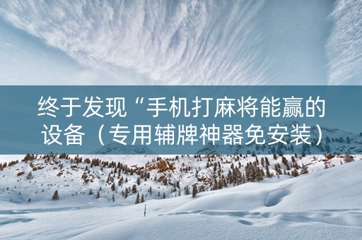 终于发现“手机打麻将能赢的设备（专用辅牌神器免安装）
