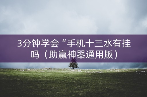 3分钟学会“手机十三水有挂吗（助赢神器通用版）