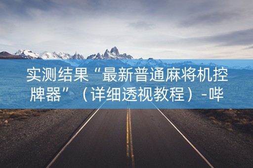 实测结果“最新普通麻将机控牌器”（详细透视教程）-哔哩哔哩