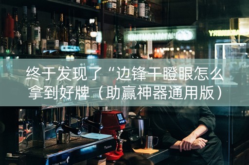 终于发现了“边锋干瞪眼怎么拿到好牌（助赢神器通用版）
