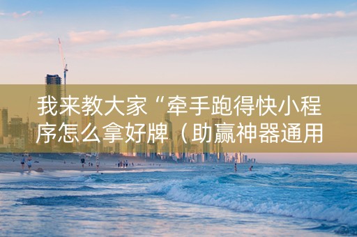 我来教大家“牵手跑得快小程序怎么拿好牌（助赢神器通用版）