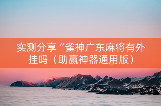 实测分享“雀神广东麻将有外挂吗（助赢神器通用版）