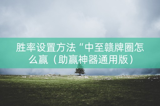 胜率设置方法“中至赣牌圈怎么赢（助赢神器通用版）