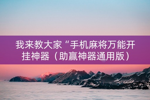 我来教大家“手机麻将万能开挂神器（助赢神器通用版）