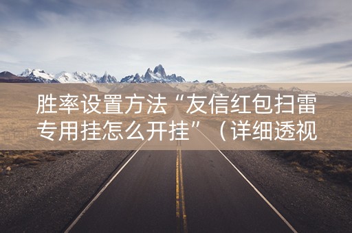 胜率设置方法“友信红包扫雷专用挂怎么开挂”（详细透视教程）-哔哩哔哩
