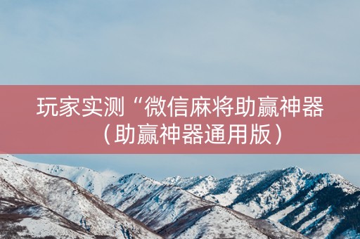 玩家实测“微信麻将助赢神器（助赢神器通用版）