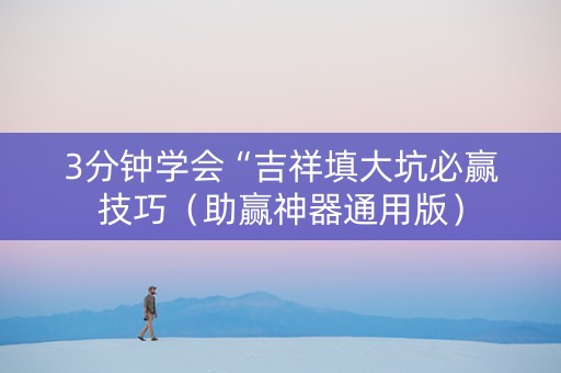 3分钟学会“吉祥填大坑必赢技巧（助赢神器通用版）