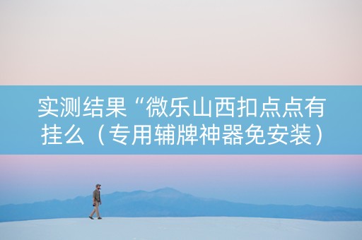 实测结果“微乐山西扣点点有挂么（专用辅牌神器免安装）