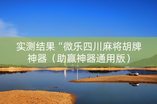 实测结果“微乐四川麻将胡牌神器（助赢神器通用版）