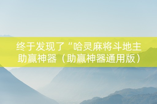 终于发现了“哈灵麻将斗地主助赢神器（助赢神器通用版）