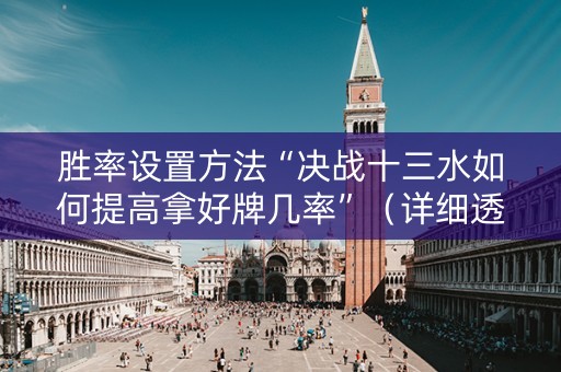胜率设置方法“决战十三水如何提高拿好牌几率”（详细透视教程）-哔哩哔哩