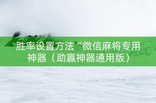 胜率设置方法“微信麻将专用神器（助赢神器通用版）