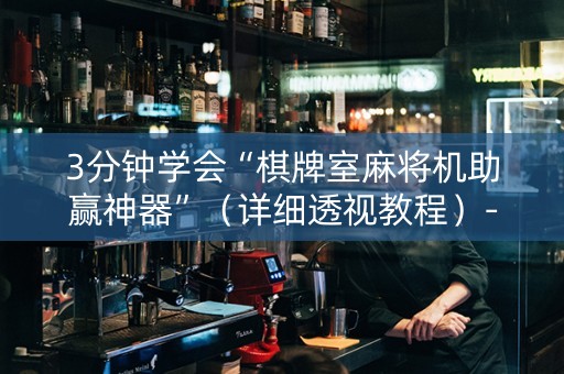 3分钟学会“棋牌室麻将机助赢神器”（详细透视教程）-哔哩哔哩