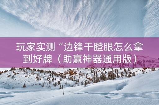 玩家实测“边锋干瞪眼怎么拿到好牌（助赢神器通用版）