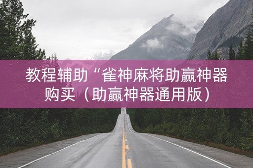 教程辅助“雀神麻将助赢神器购买（助赢神器通用版）