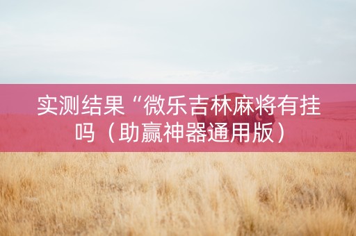 实测结果“微乐吉林麻将有挂吗（助赢神器通用版）