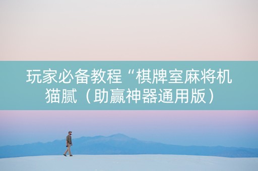 玩家必备教程“棋牌室麻将机猫腻（助赢神器通用版）