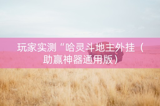 玩家实测“哈灵斗地主外挂（助赢神器通用版）