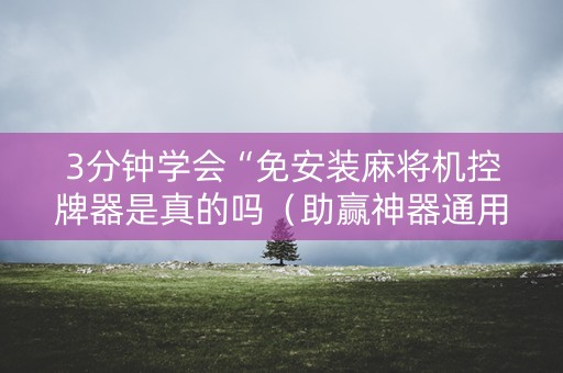 3分钟学会“免安装麻将机控牌器是真的吗（助赢神器通用版）