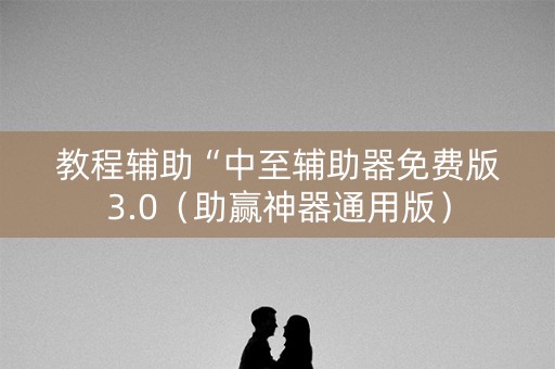 教程辅助“中至辅助器免费版3.0（助赢神器通用版）