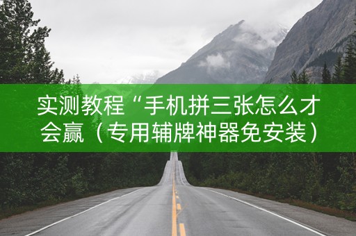 实测教程“手机拼三张怎么才会赢（专用辅牌神器免安装）