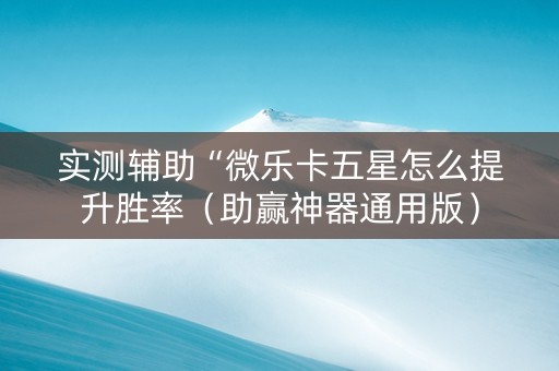 实测辅助“微乐卡五星怎么提升胜率（助赢神器通用版）