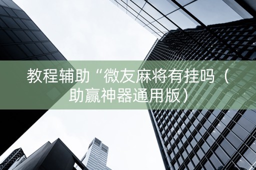 教程辅助“微友麻将有挂吗（助赢神器通用版）