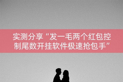 实测分享“发一毛两个红包控制尾数开挂软件极速抢包手”（详细透视教程）-哔哩哔哩