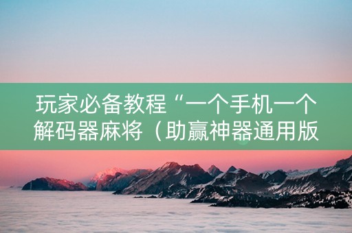 玩家必备教程“一个手机一个解码器麻将（助赢神器通用版）