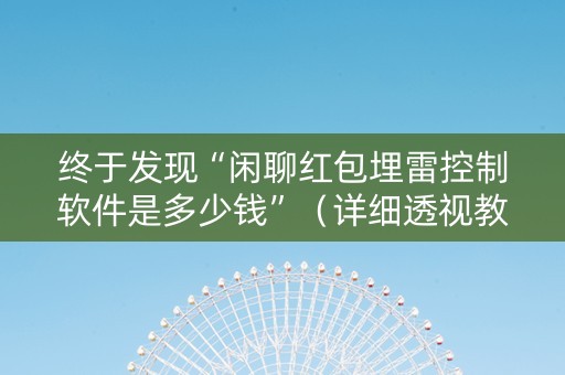 终于发现“闲聊红包埋雷控制软件是多少钱”（详细透视教程）-哔哩哔哩