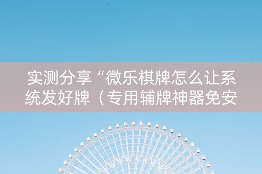实测分享“微乐棋牌怎么让系统发好牌（专用辅牌神器免安装）