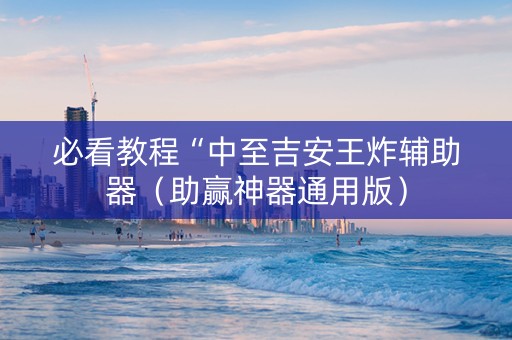 必看教程“中至吉安王炸辅助器（助赢神器通用版）