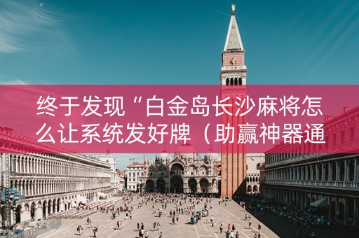 终于发现“白金岛长沙麻将怎么让系统发好牌（助赢神器通用版）