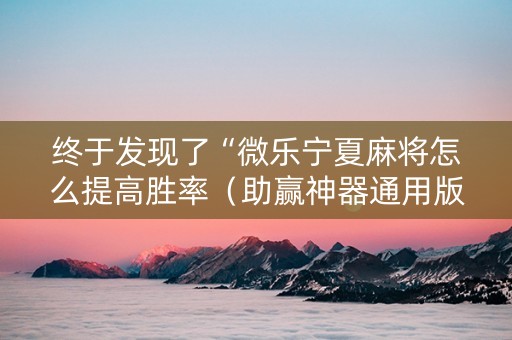 终于发现了“微乐宁夏麻将怎么提高胜率（助赢神器通用版）