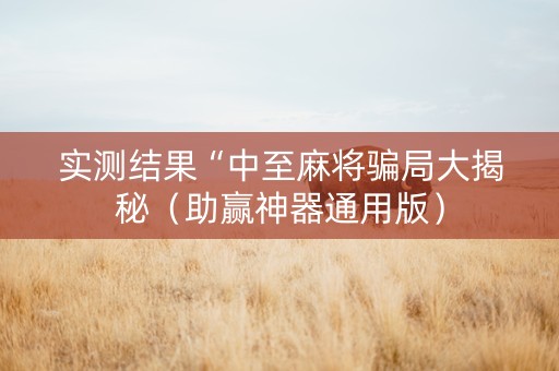 实测结果“中至麻将骗局大揭秘（助赢神器通用版）