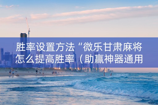 胜率设置方法“微乐甘肃麻将怎么提高胜率（助赢神器通用版）