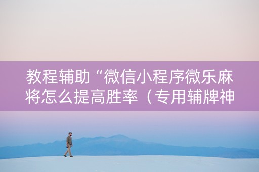 教程辅助“微信小程序微乐麻将怎么提高胜率（专用辅牌神器免安装）