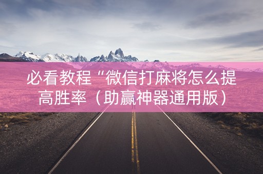 必看教程“微信打麻将怎么提高胜率（助赢神器通用版）