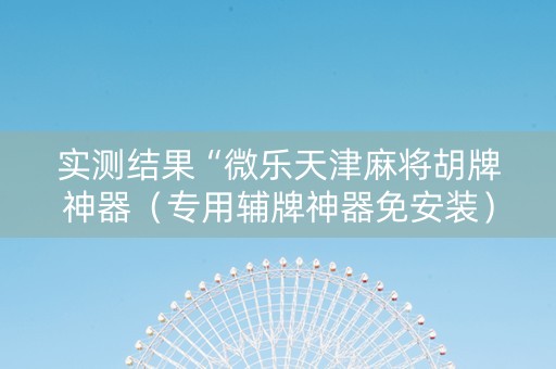 实测结果“微乐天津麻将胡牌神器（专用辅牌神器免安装）