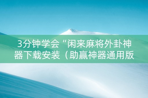3分钟学会“闲来麻将外卦神器下载安装（助赢神器通用版）