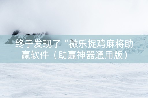 终于发现了“微乐捉鸡麻将助赢软件（助赢神器通用版）