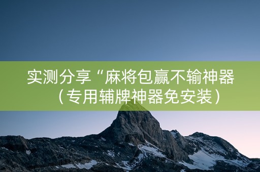 实测分享“麻将包赢不输神器（专用辅牌神器免安装）